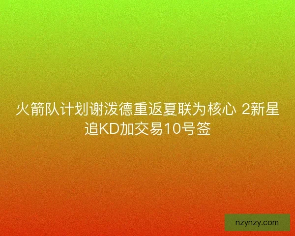 火箭队计划谢泼德重返夏联为核心 2新星追KD加交易10号签
